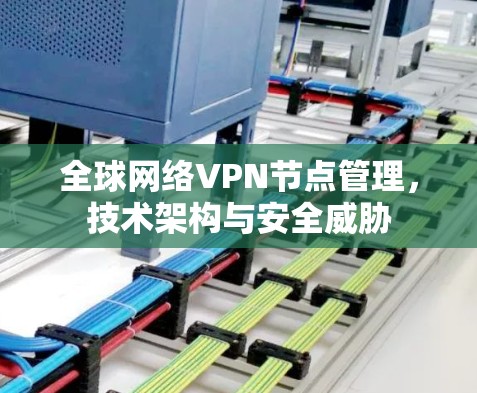 全球网络VPN节点管理，技术架构与安全威胁