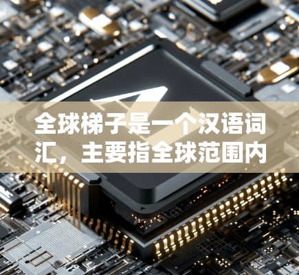 全球梯子是一个汉语词汇，主要指全球范围内通过努力、进步或创新而逐步提升的阶梯或路径。它通常用来描述一种持续不断的发展、进步或提升的过程，可能在不同的领域有不同的具体含义