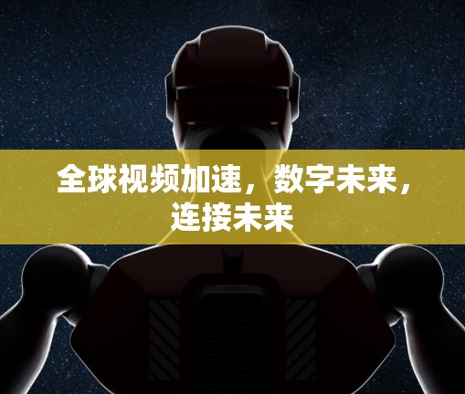 全球视频加速，数字未来，连接未来