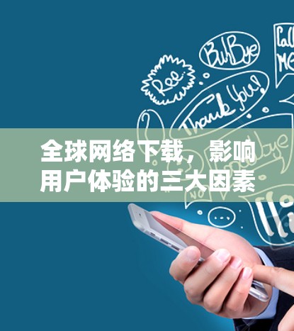全球网络下载，影响用户体验的三大因素