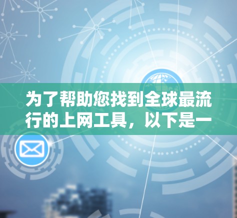 为了帮助您找到全球最流行的上网工具，以下是一些国际上最流行的工具推荐，包括简介、适用场景和特点