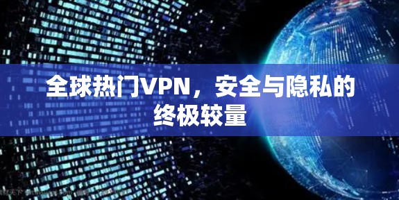 全球热门VPN，安全与隐私的终极较量