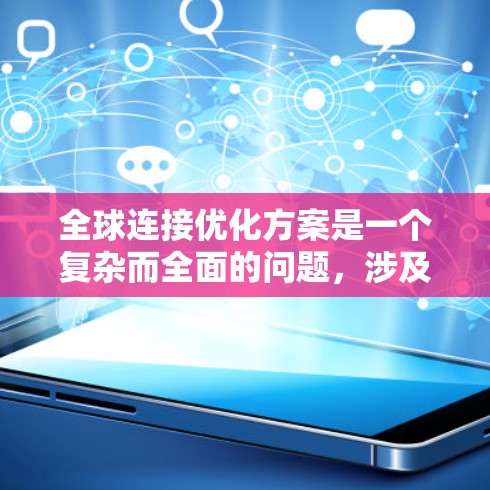 全球连接优化方案是一个复杂而全面的问题，涉及多个方面和步骤。以下是一份详细的总结，涵盖了优化的目标、范围、方法、技术、管理以及挑战等方面