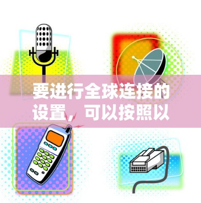 要进行全球连接的设置，可以按照以下步骤操作