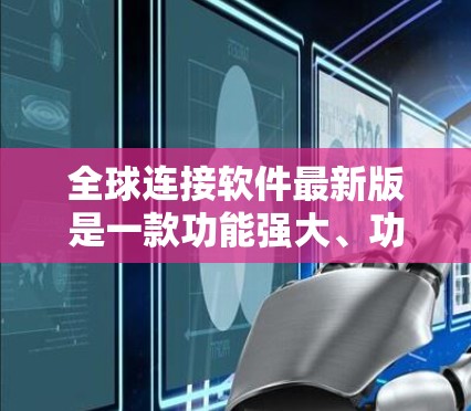全球连接软件最新版是一款功能强大、功能全面的全球地图连接软件，广泛应用于旅行、商务、移动应用等领域。为了提供最优质的推荐，以下是全球连接软件最新版的详细信息