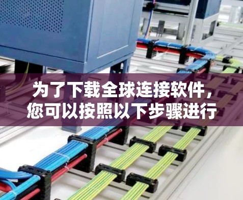 为了下载全球连接软件，您可以按照以下步骤进行