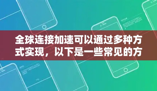 全球连接加速可以通过多种方式实现，以下是一些常见的方法