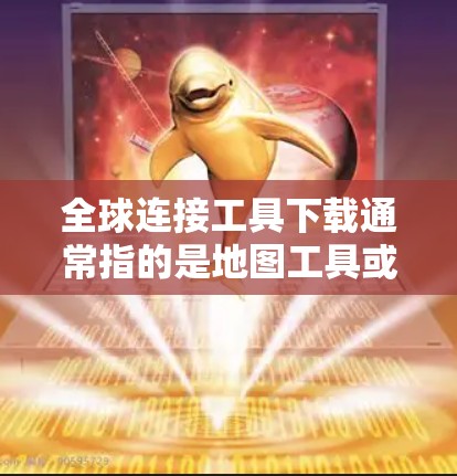 全球连接工具下载通常指的是地图工具或连接设备的工具。以下是一些常见的全球连接工具及其下载链接