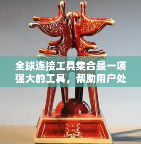 全球连接工具集合是一项强大的工具，帮助用户处理全球范围内的网络连接问题。以下是该工具集合的详细总结