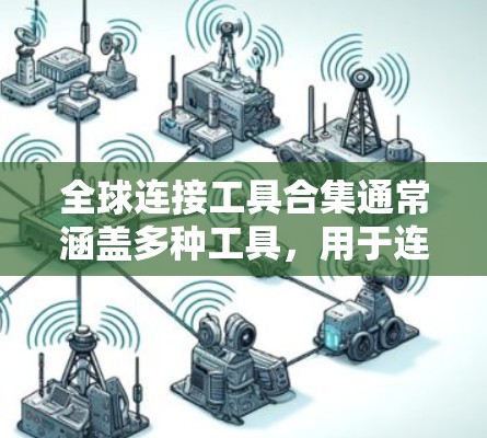 全球连接工具合集通常涵盖多种工具，用于连接全球各地的设备、查询信息、管理和操作网络设备等。以下是一些常见的全球连接工具合集