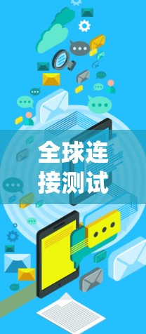 全球连接测试系统，保障通信质量的数字化基石