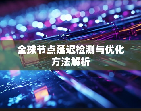 全球节点延迟检测与优化方法解析