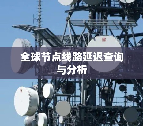 全球节点线路延迟查询与分析