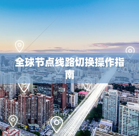 全球节点线路切换操作指南