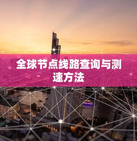 全球节点线路查询与测速方法