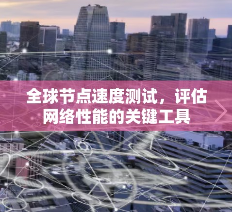 全球节点速度测试，评估网络性能的关键工具