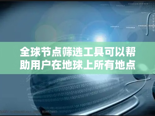 全球节点筛选工具可以帮助用户在地球上所有地点的数据中快速筛选特定的节点。以下是一些常见的全球节点筛选工具及其功能