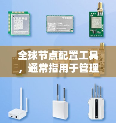 全球节点配置工具，通常指用于管理分布式网络环境的工具，旨在为所有节点提供统一的配置。以下是对该工具的详细分步解释