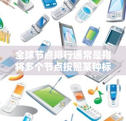 全球节点排行通常是指将多个节点按照某种标准或指标进行排序，以达到特定的目标。具体方法和技术取决于节点的具体类型和应用场景。以下是一些可能的解释和应用场景