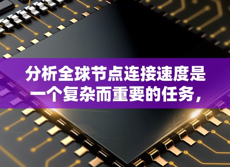 分析全球节点连接速度是一个复杂而重要的任务，涉及多个方面和步骤。以下是详细的分析步骤和结论