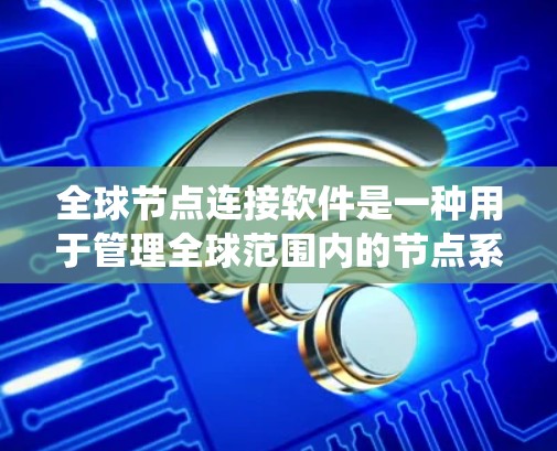 全球节点连接软件是一种用于管理全球范围内的节点系统，通常涉及多个关键领域。以下是对该主题的分步骤解释和总结