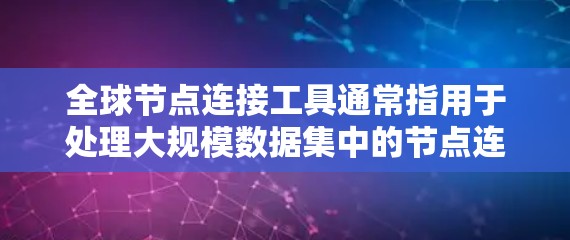 全球节点连接工具通常指用于处理大规模数据集中的节点连接关系和全局连接分析的工具。这些工具广泛应用于图的分析、网络科学、数据挖掘等领域的研究。以下是一些常见的全球节点连接工具及其特点