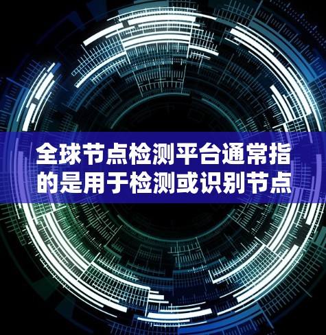 全球节点检测平台通常指的是用于检测或识别节点（如肿瘤、肿瘤细胞等）的工具和平台，广泛应用于医学图像处理领域。具体来说，可能是指以下几种类型的平台