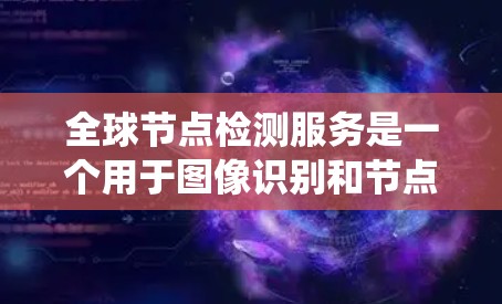 全球节点检测服务是一个用于图像识别和节点提取的平台，广泛应用于自动驾驶、医疗影像分析、生物识别等领域。以下是对该服务的系统性总结