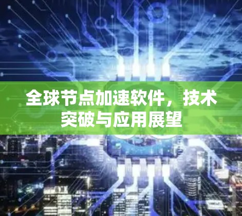 全球节点加速软件，技术突破与应用展望