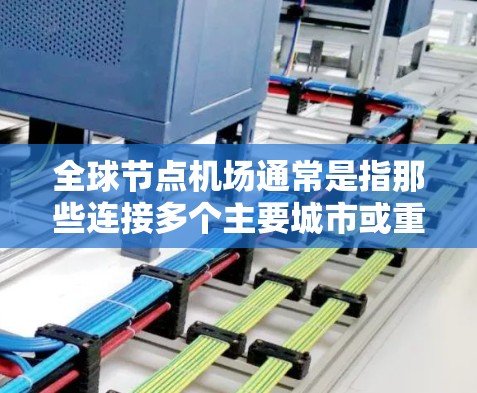 全球节点机场通常是指那些连接多个主要城市或重要的国家的机场，这些机场在国际交通中具有关键作用。以下是一些全球节点机场推荐