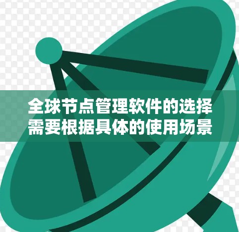 全球节点管理软件的选择需要根据具体的使用场景、预算和功能需求来决定。以下是一些推荐的全球节点管理软件及其适用场景
