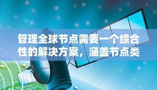管理全球节点需要一个综合性的解决方案，涵盖节点类型、访问模式、数据存储、版本控制和集成管理等方面。以下是一个有序的指南，帮助您系统地理解和应用这些工具