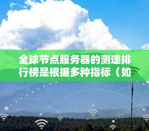 全球节点服务器的测速排行榜是根据多种指标（如CPU、内存、I/O、网络带宽等）对不同节点服务器的性能进行排序的结果。以下是一些常见的节点服务器测速排行榜，涵盖了不同节点服务器的性能表现