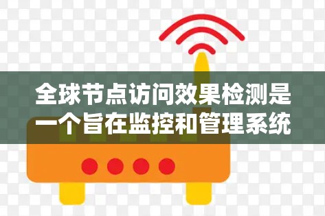全球节点访问效果检测是一个旨在监控和管理系统节点访问行为以确保系统安全和可用性的关键系统管理任务。以下是对该主题的详细分析和解决方案
