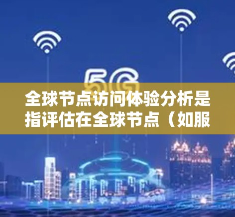 全球节点访问体验分析是指评估在全球节点（如服务器、数据存储站点等）之间进行访问时的性能和用户体验。这通常涉及以下几个方面