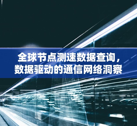 全球节点测速数据查询，数据驱动的通信网络洞察