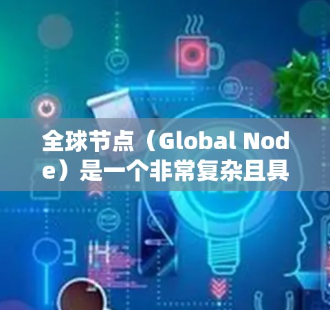 全球节点（Global Node）是一个非常复杂且具有挑战性的分布式系统，广泛应用于实时消息处理领域。以下是对全球节点的详细介绍