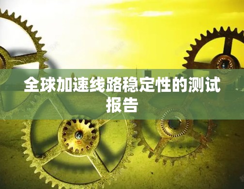 全球加速线路稳定性的测试报告