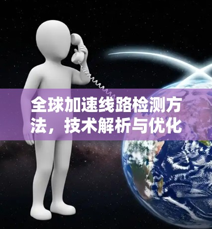 全球加速线路检测方法，技术解析与优化方案