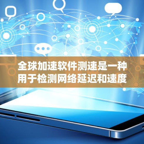 全球加速软件测速是一种用于检测网络延迟和速度的工具，广泛应用于网页开发、数据传输和服务器维护等领域。以下是详细的步骤指南和建议，帮助您系统地学习和使用这个工具