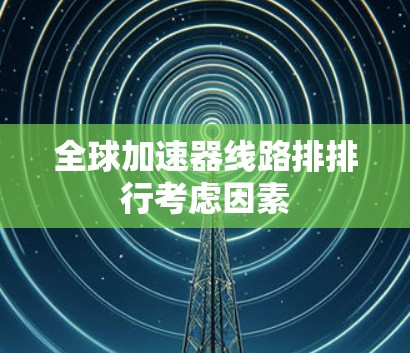 全球加速器线路排排行考虑因素