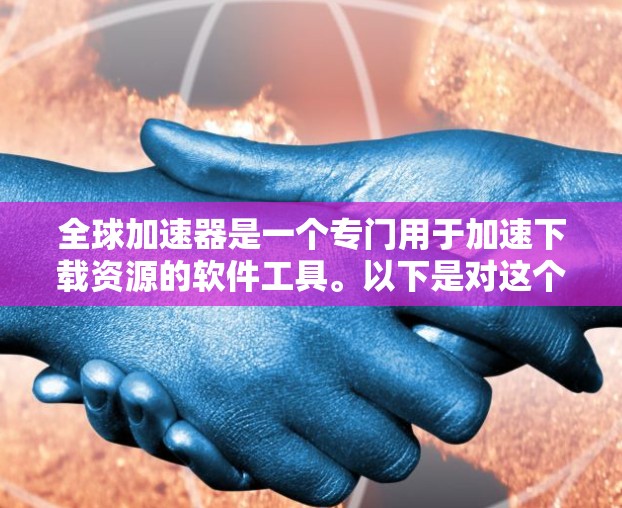 全球加速器是一个专门用于加速下载资源的软件工具。以下是对这个工具的详细分析