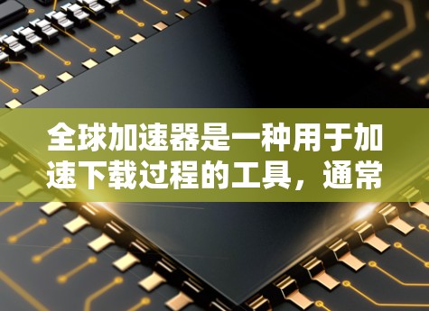 全球加速器是一种用于加速下载过程的工具，通常支持多种格式的文件下载，如MP3、PDF、图片等。它通过网络加速或云服务来加速下载，可能帮助用户更快地完成下载任务。以下是对其下载体验的详细分析