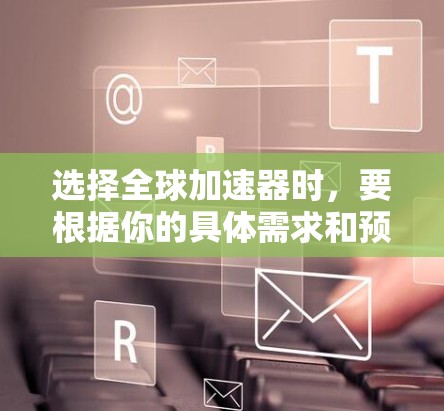 选择全球加速器时，要根据你的具体需求和预算来选择适合的工具。以下是几种常见的全球加速器推荐