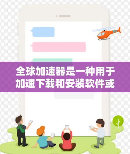 全球加速器是一种用于加速下载和安装软件或应用的工具。它们通常通过不同的技术手段，如算法优化、网络连接速度、软件优化等，来提升下载和安装的效率。以下是关于全球加速器的分析和总结
