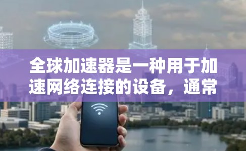 全球加速器是一种用于加速网络连接的设备，通常用于满足特定需求，例如远程办公、远程会议、或快速访问互联网。以下是关于全球加速器体验测试的步骤指南