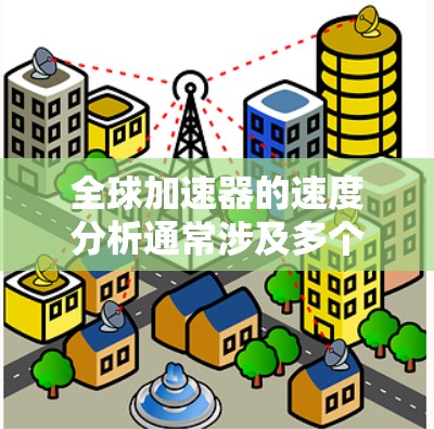 全球加速器的速度分析通常涉及多个方面，包括加速器的技术指标、性能评估、运行效率以及优化建议。以下是一些常见的内容方向和要点