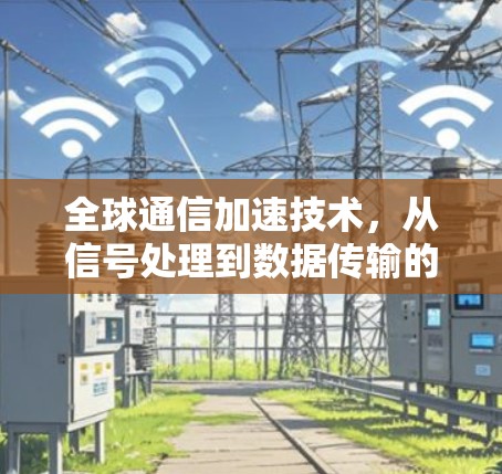 全球通信加速技术，从信号处理到数据传输的高效解决方案