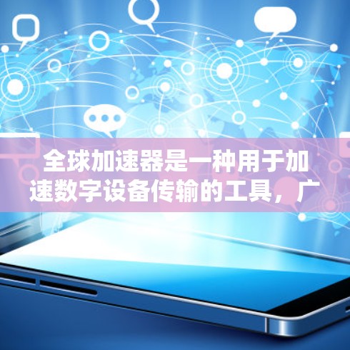 全球加速器是一种用于加速数字设备传输的工具，广泛应用于智能手机、电脑等设备。以下是对全球加速器的详细总结