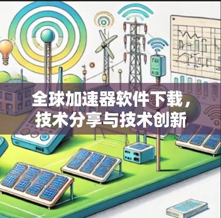 全球加速器软件下载，技术分享与技术创新